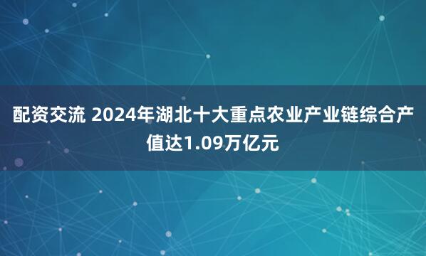 配资交流 2024年湖北十大重点农业产业链综合产值达1.09万亿元