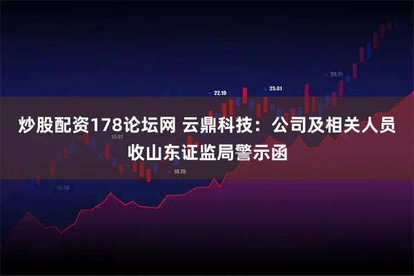 炒股配资178论坛网 云鼎科技：公司及相关人员收山东证监局警示函