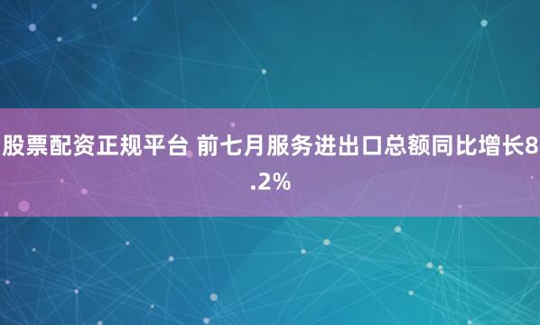 股票配资正规平台 前七月服务进出口总额同比增长8.2%