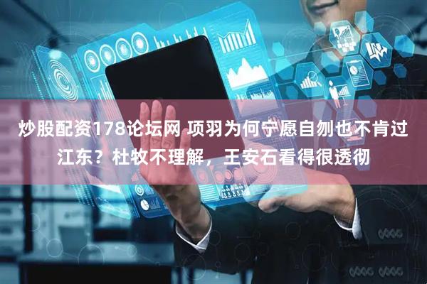 炒股配资178论坛网 项羽为何宁愿自刎也不肯过江东？杜牧不理解，王安石看得很透彻